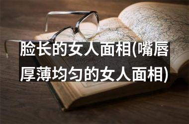 脸长的女人面相(嘴唇厚薄均匀的女人面相)