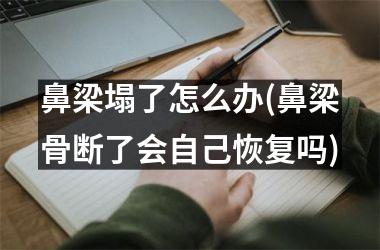 鼻梁塌了怎么办(鼻梁骨断了会自己恢复吗)