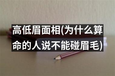 高低眉面相(为什么算命的人说不能碰眉毛)