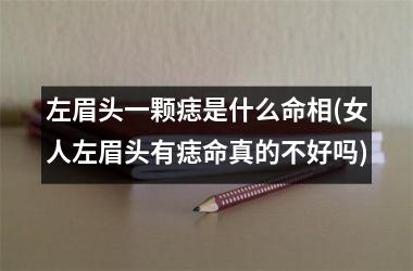 左眉头一颗痣是什么命相(女人左眉头有痣命真的不好吗)