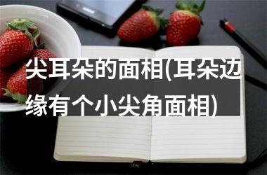 尖耳朵的面相(耳朵边缘有个小尖角面相)