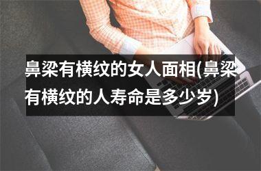 鼻梁有横纹的女人面相(鼻梁有横纹的人寿命是多少岁)