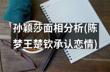 孙颖莎面相分析(陈梦王楚钦承认恋情)