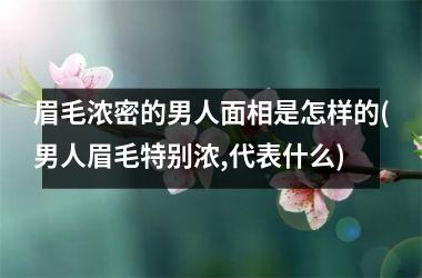 眉毛浓密的男人面相是怎样的(男人眉毛特别浓,代表什么)