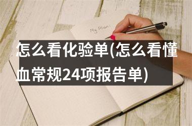 <h3>怎么看化验单(怎么看懂血常规24项报告单)