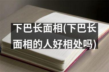 下巴长面相(下巴长面相的人好相处吗)