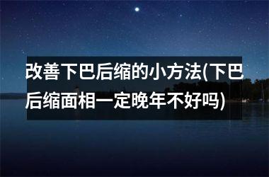 改善下巴后缩的小方法(下巴后缩面相一定晚年不好吗)