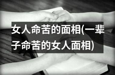 女人命苦的面相(一辈子命苦的女人面相)