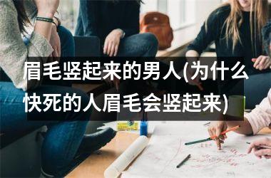 眉毛竖起来的男人(为什么快死的人眉毛会竖起来)