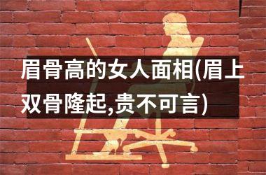 眉骨高的女人面相(眉上双骨隆起,贵不可言)