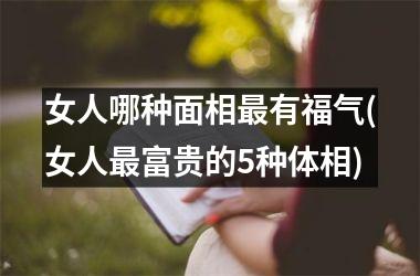 女人哪种面相最有福气(女人最富贵的5种体相)