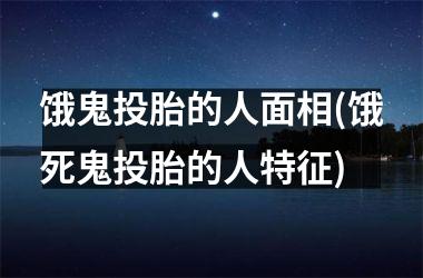 饿鬼投胎的人面相(饿死鬼投胎的人特征)