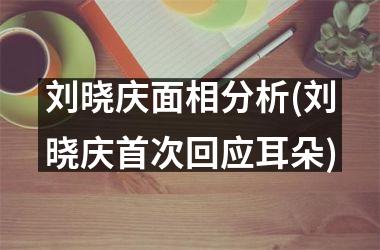 刘晓庆面相分析(刘晓庆首次回应耳朵)