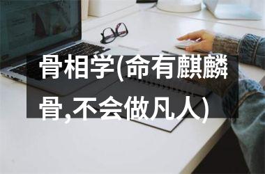 骨相学(命有麒麟骨,不会做凡人)