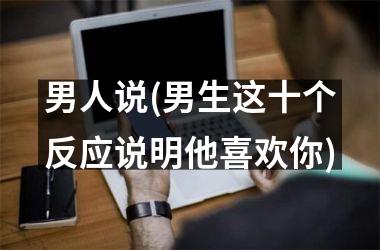 男人说(男生这十个反应说明他喜欢你)