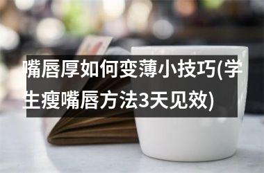 嘴唇厚如何变薄小技巧(学生瘦嘴唇方法3天见效)