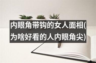 内眼角带钩的女人面相(为啥好看的人内眼角尖)