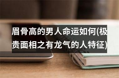 眉骨高的男人命运如何(极贵面相之有龙气的人特征)