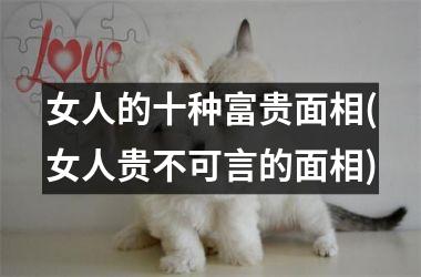 女人的十种富贵面相(女人贵不可言的面相)