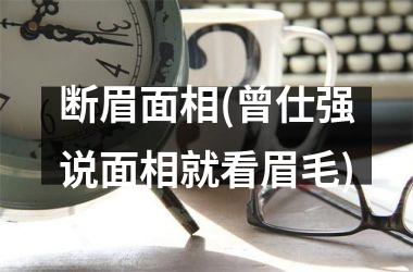 断眉面相(曾仕强说面相就看眉毛)