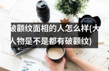 破颧纹面相的人怎么样(大人物是不是都有破颧纹)