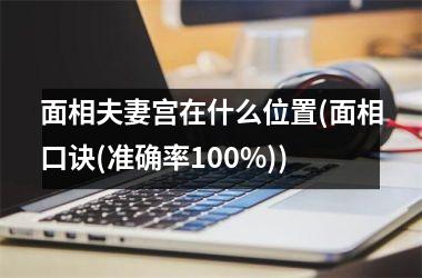 <h3>面相夫妻宫在什么位置(面相口诀(准确率100%))