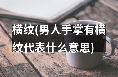 <h3>横纹(男人手掌有横纹代表什么意思)