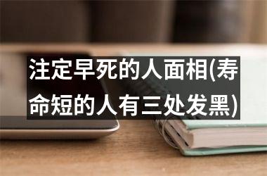 注定早死的人面相(寿命短的人有三处发黑)