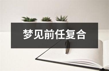 <h3>梦见前任复合