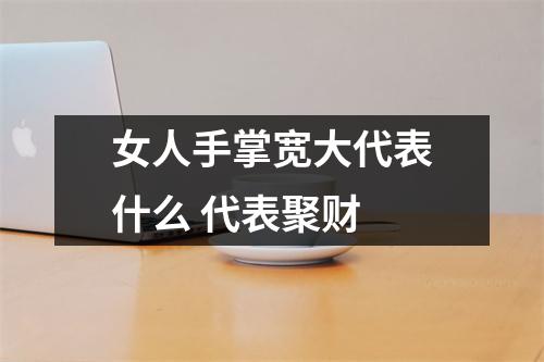 女人手掌宽大代表什么代表聚财