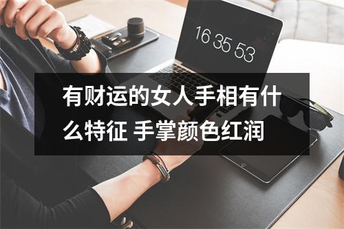 有财运的女人手相有什么特征手掌颜色红润