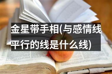 金星带手相(与感情线平行的线是什么线)