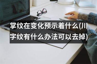 掌纹在变化预示着什么(川字纹有什么办法可以去掉)