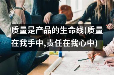 质量是产品的生命线(质量在我手中,责任在我心中)