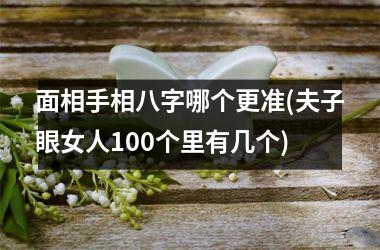 <h3>面相手相八字哪个更准(夫子眼女人100个里有几个)