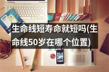 生命线短寿命就短吗(生命线50岁在哪个位置)