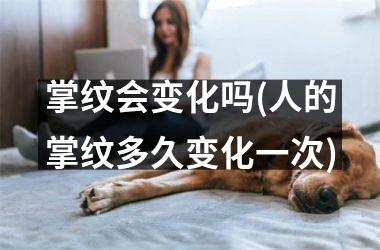 掌纹会变化吗(人的掌纹多久变化一次)