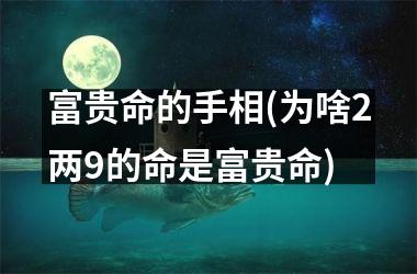 富贵命的手相(为啥2两9的命是富贵命)