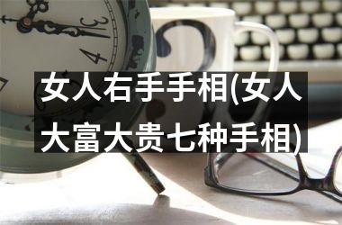 女人右手手相(女人大富大贵七种手相)