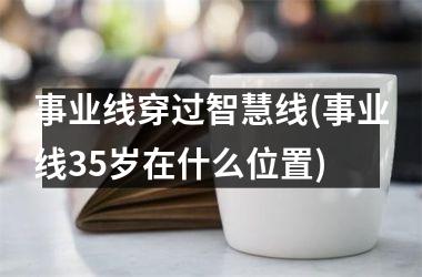 事业线穿过智慧线(事业线35岁在什么位置)