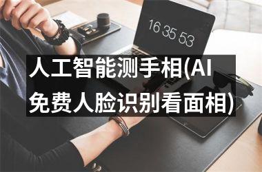 <h3>人工智能测手相(AI免费人脸识别看面相)