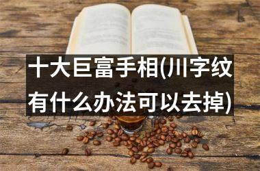 十大巨富手相(川字纹有什么办法可以去掉)