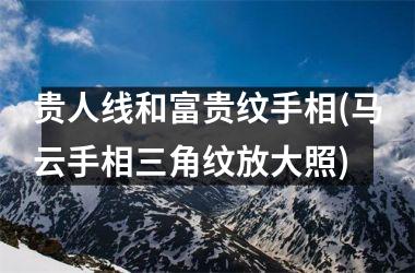 贵人线和富贵纹手相(马云手相三角纹放大照)