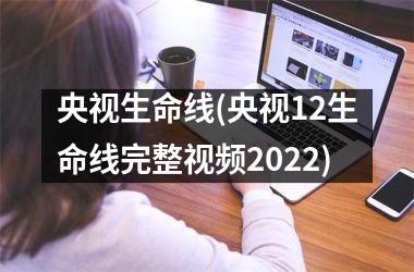 央视生命线(央视12生命线完整2025)