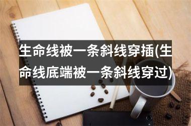 生命线被一条斜线穿插(生命线底端被一条斜线穿过)