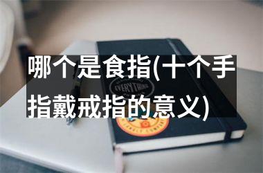 <h3>哪个是食指(十个手指戴戒指的意义)