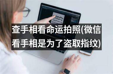 <h3>查手相看命运拍照(微信看手相是为了盗取指纹)