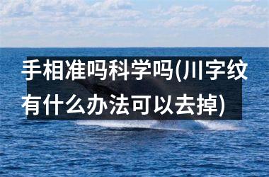 手相准吗科学吗(川字纹有什么办法可以去掉)