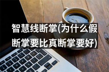 智慧线断掌(为什么假断掌要比真断掌要好)