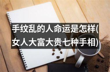 手纹乱的人命运是怎样(女人大富大贵七种手相)